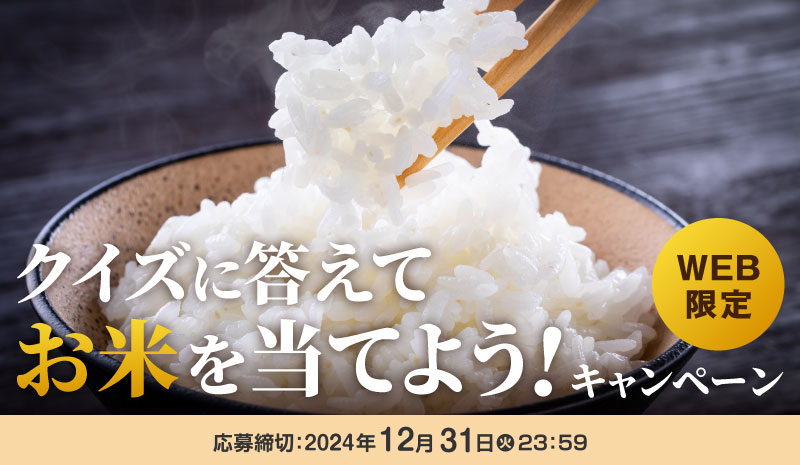 WEB限定　クイズに答えてお米を当てよう！キャンペーン　応募締切：2024年12月31日（火）23:59