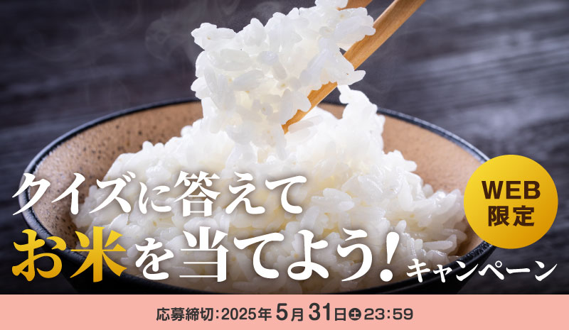 WEB限定　クイズに答えてお米を当てよう！キャンペーン　応募締切：2025年5月31日（土）23:59