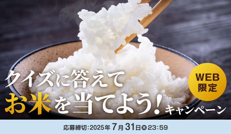 WEB限定　クイズに答えてお米を当てよう！キャンペーン　応募締切：2025年7月31日（木）23:59