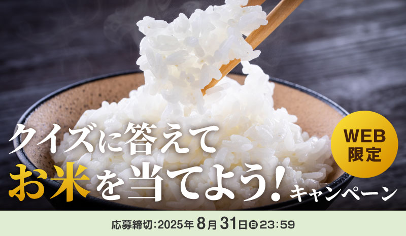 WEB限定　クイズに答えてお米を当てよう！キャンペーン　応募締切：2025年8月31日（日）23:59